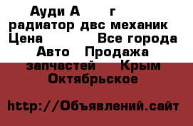 Ауди А4/1995г 1,6 adp радиатор двс механик › Цена ­ 2 500 - Все города Авто » Продажа запчастей   . Крым,Октябрьское